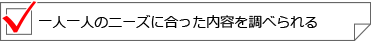 一人一人のニーズに合った内容を調べられる